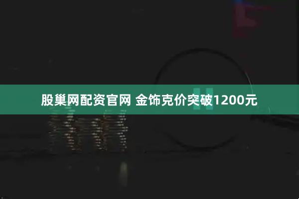 股巢网配资官网 金饰克价突破1200元
