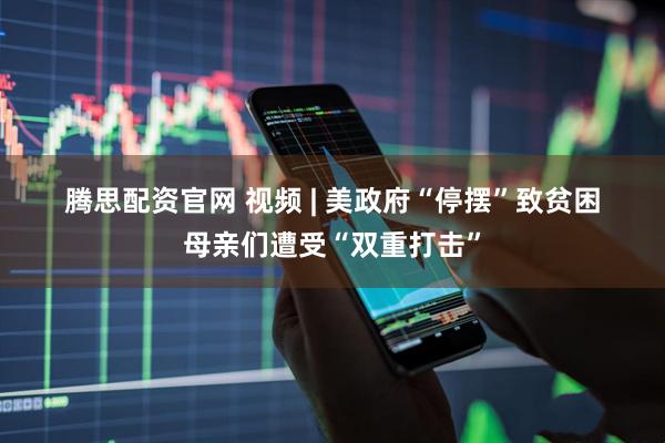 腾思配资官网 视频 | 美政府“停摆”致贫困母亲们遭受“双重打击”