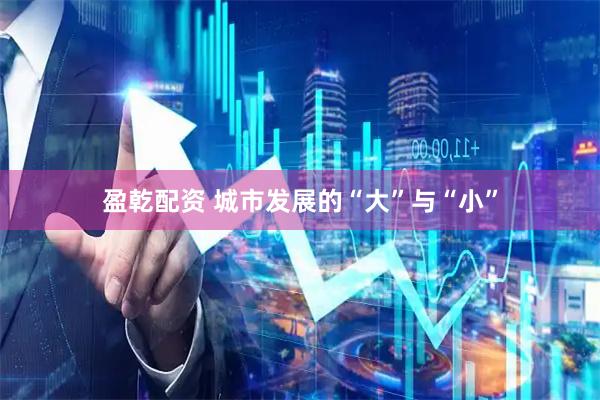 盈乾配资 城市发展的“大”与“小”