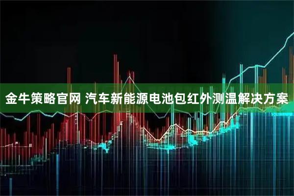 金牛策略官网 汽车新能源电池包红外测温解决方案
