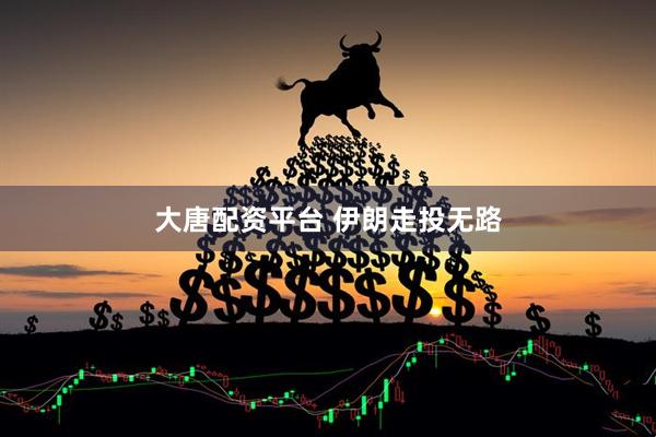 大唐配资平台 伊朗走投无路