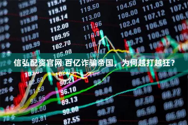 信弘配资官网 百亿诈骗帝国，为何越打越狂？