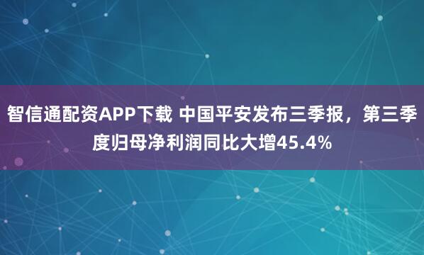 智信通配资APP下载 中国平安发布三季报，第三季度归母净利润同比大增45.4%