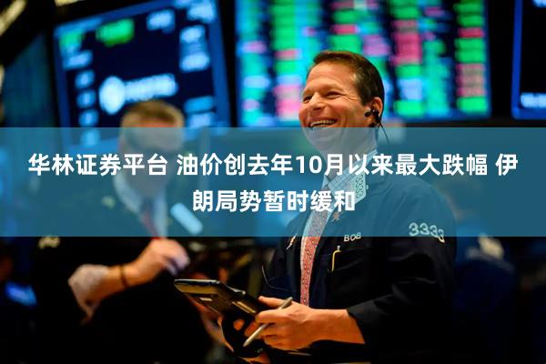 华林证券平台 油价创去年10月以来最大跌幅 伊朗局势暂时缓和