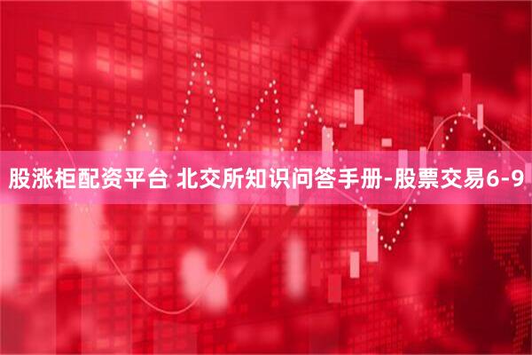 股涨柜配资平台 北交所知识问答手册-股票交易6-9