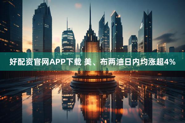 好配资官网APP下载 美、布两油日内均涨超4%