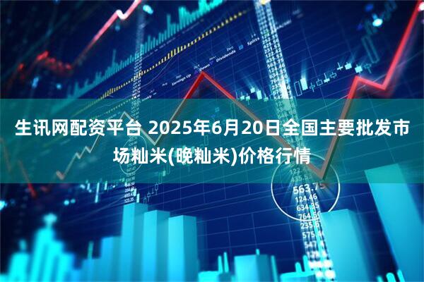 生讯网配资平台 2025年6月20日全国主要批发市场籼米(晚籼米)价格行情